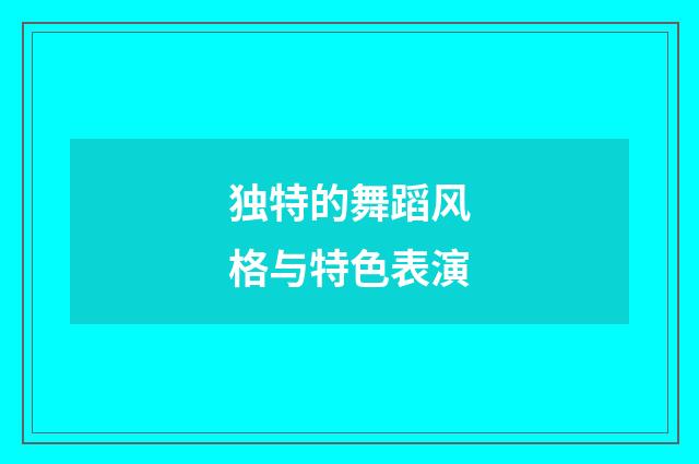 独特的舞蹈风格与特色表演
