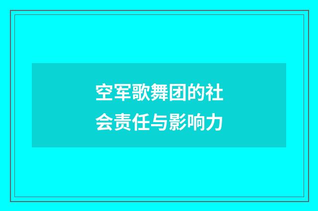 空军歌舞团的社会责任与影响力