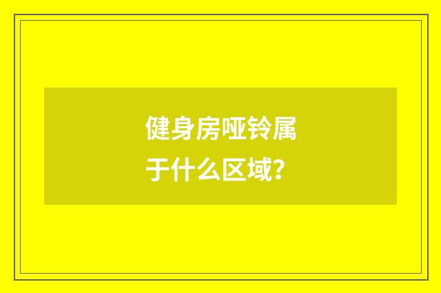 健身房哑铃属于什么区域？