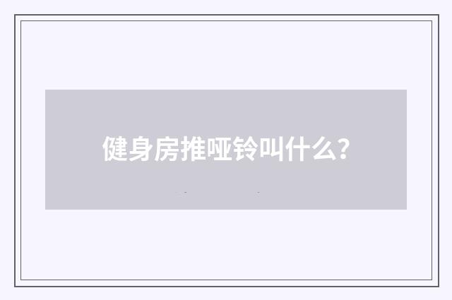 健身房推哑铃叫什么？