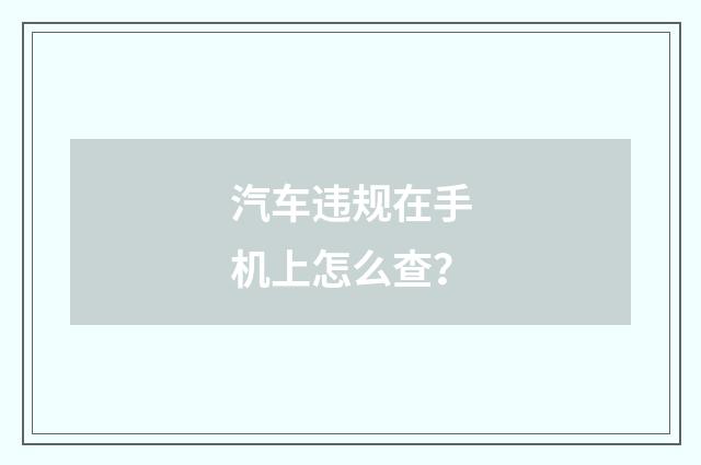 汽车违规在手机上怎么查？