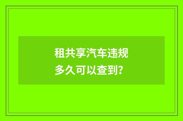 租共享汽车违规多久可以查到？
