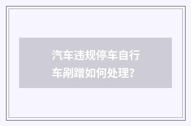 汽车违规停车自行车剐蹭如何处理？