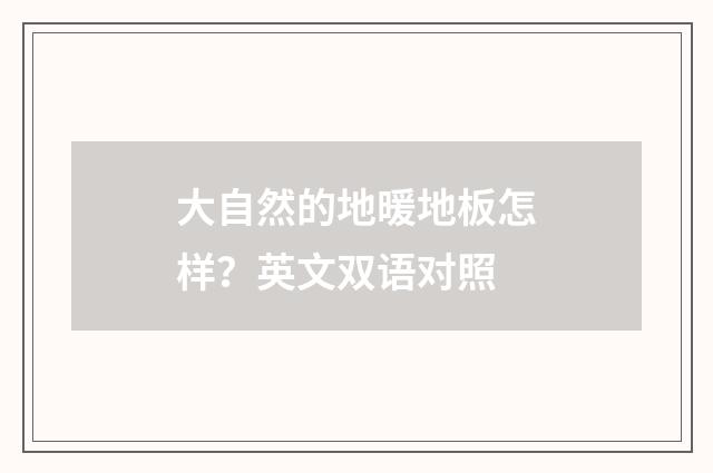 大自然的地暖地板怎样？英文双语对照