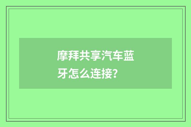 摩拜共享汽车蓝牙怎么连接？