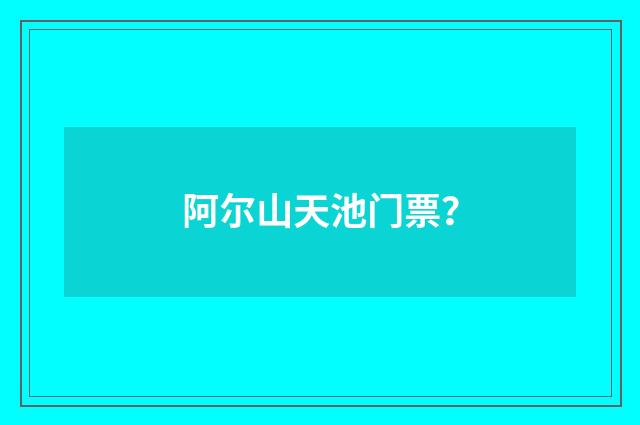 阿尔山天池门票？