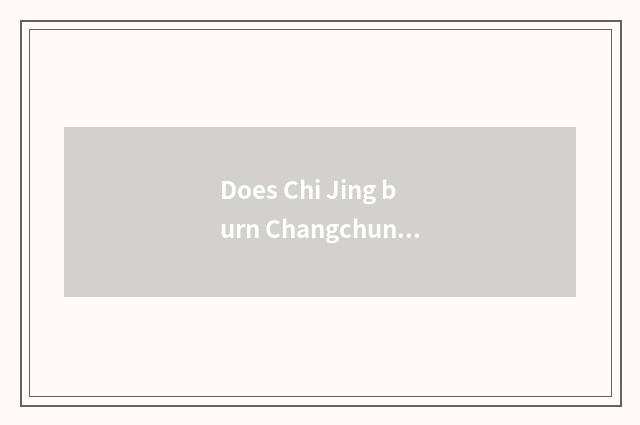 Does Chi Jing burn Changchun day?