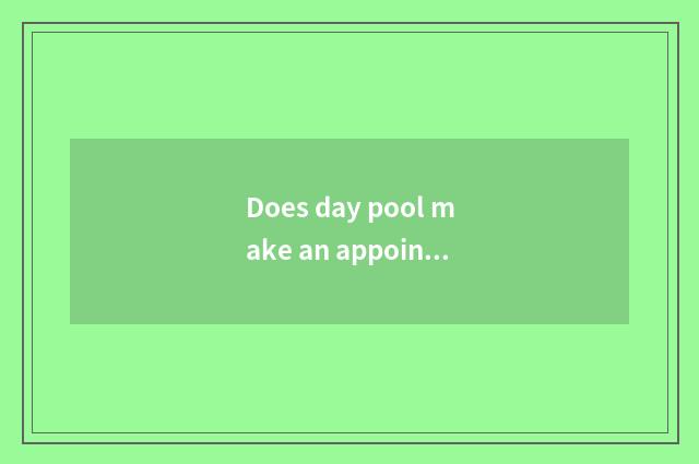 Does day pool make an appointment entrance ticket?
