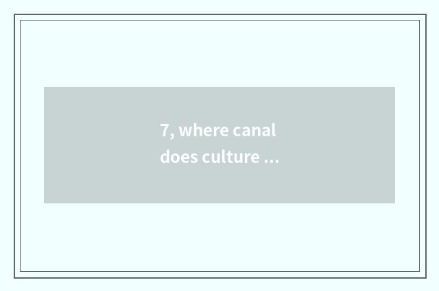 7, where canal does culture bureau put in 's charge?