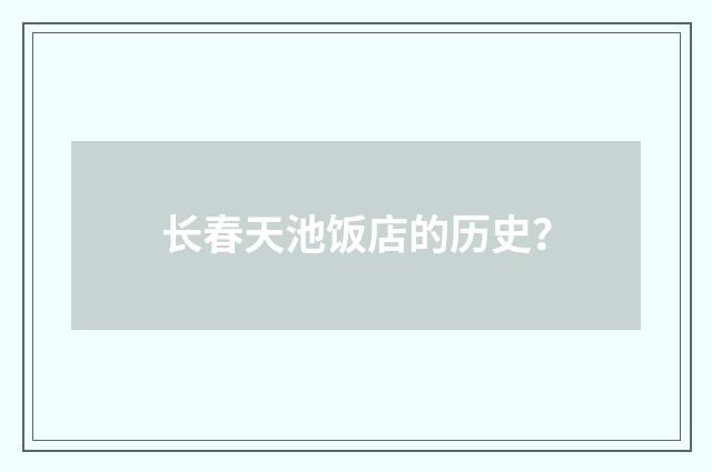 长春天池饭店的历史？