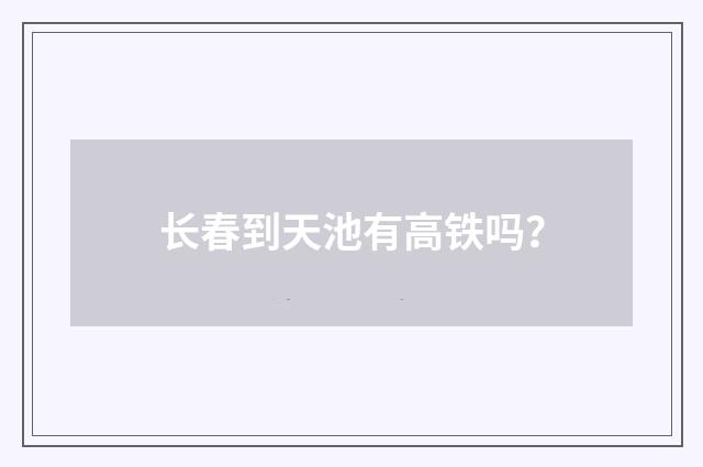 长春到天池有高铁吗？