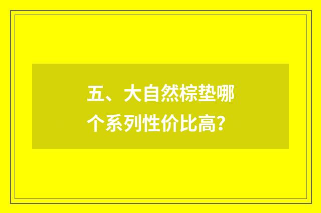 五、大自然棕垫哪个系列性价比高？