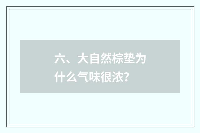 六、大自然棕垫为什么气味很浓？