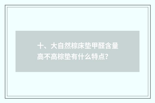 十、大自然棕床垫甲醛含量高不高棕垫有什么特点？