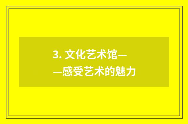 3. 文化艺术馆——感受艺术的魅力