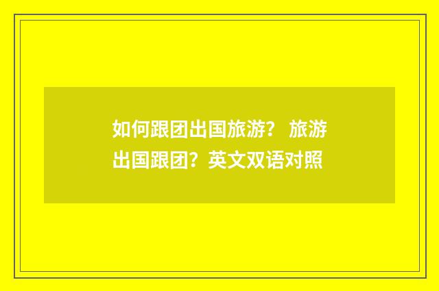 如何跟团出国旅游？ 旅游出国跟团？英文双语对照