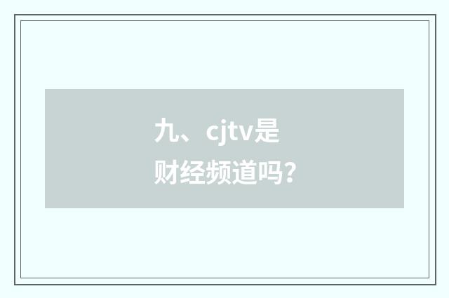 九、cjtv是财经频道吗？