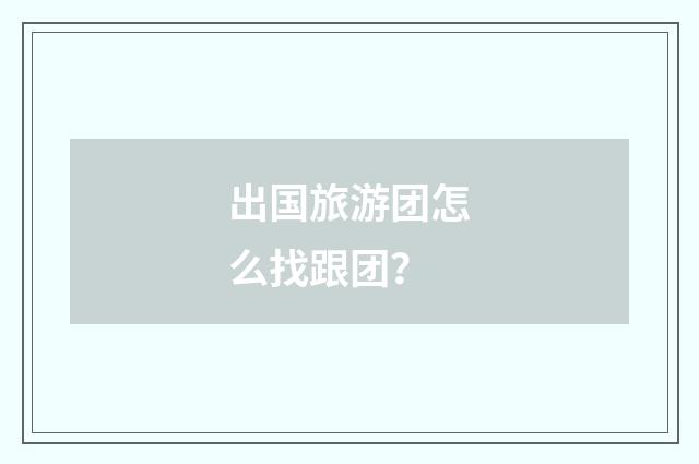 出国旅游团怎么找跟团？