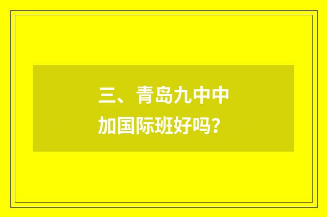 三、青岛九中中加国际班好吗？