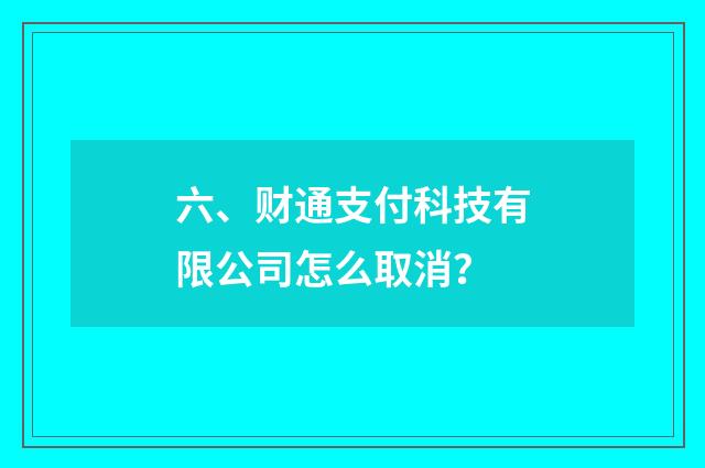 六、财通支付科技有限公司怎么取消？