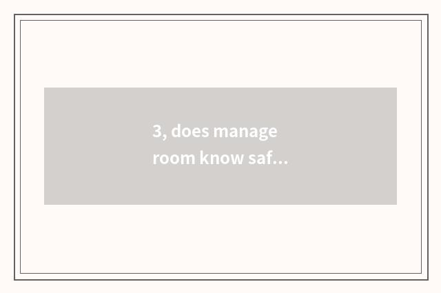3, does manage room know safety?