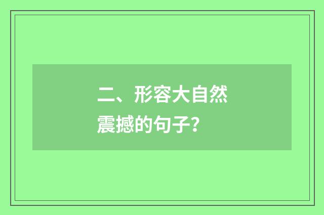 二、形容大自然震撼的句子？