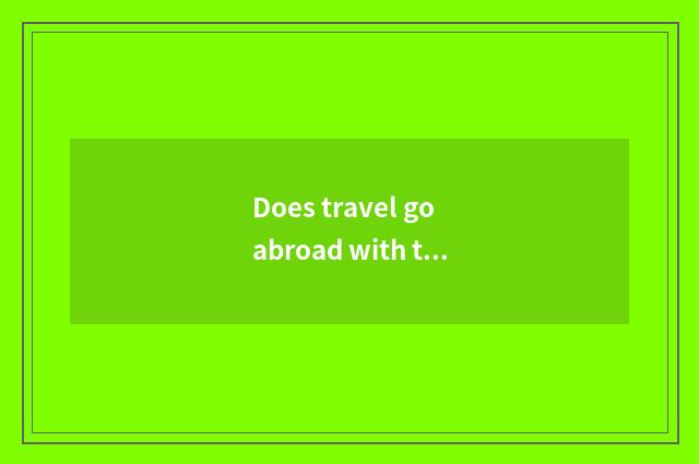 Does travel go abroad with the group?