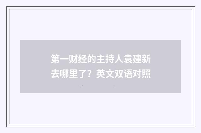 第一财经的主持人袁建新去哪里了？英文双语对照