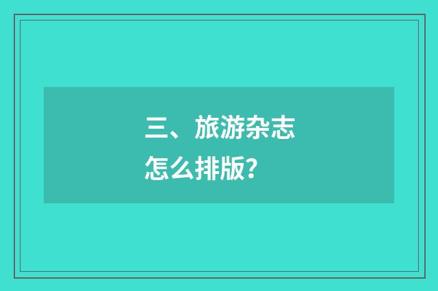 三、旅游杂志怎么排版?