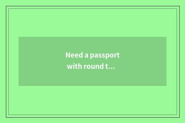 Need a passport with round travel going abroad?