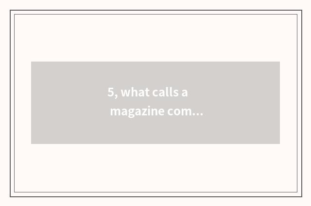 5, what calls a magazine composing?