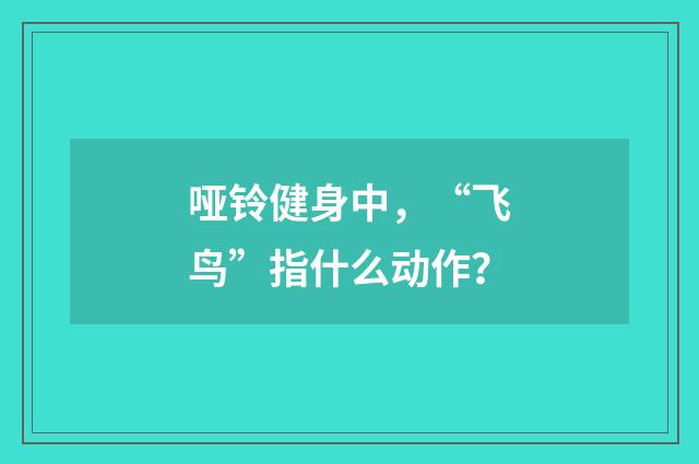 哑铃健身中，“飞鸟”指什么动作？
