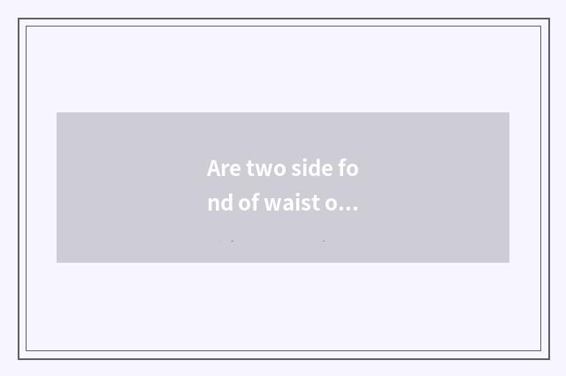 Are two side fond of waist of flyer type fitness?