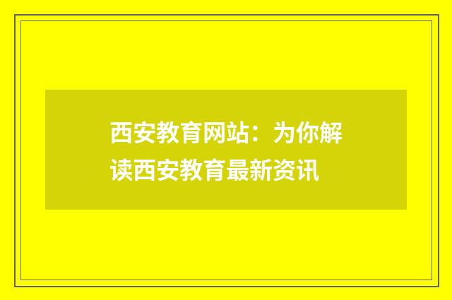 西安教育网站:为你解读西安教育最新资讯