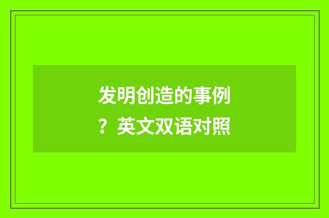 发明创造的事例？英文双语对照