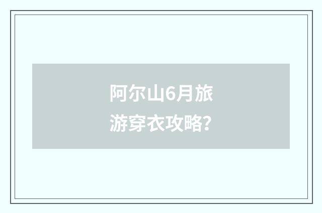 阿尔山6月旅游穿衣攻略？