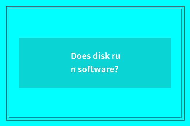 Does disk run software?