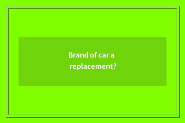 Brand of car a replacement?