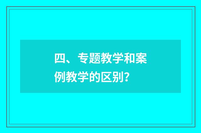 四、专题教学和案例教学的区别?