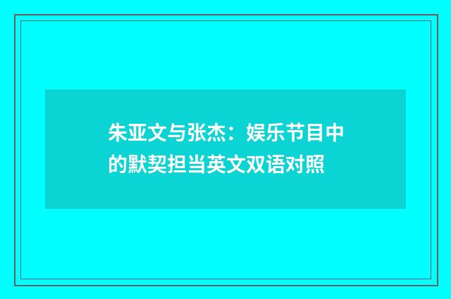 朱亚文与张杰：娱乐节目中的默契担当英文双语对照