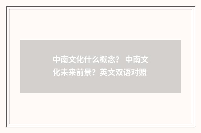 中南文化什么概念? 中南文化未来前景?英文双语对照