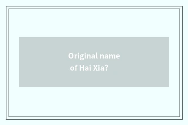 Original name of Hai Xia?