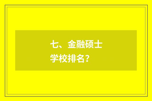 七、金融硕士学校排名？