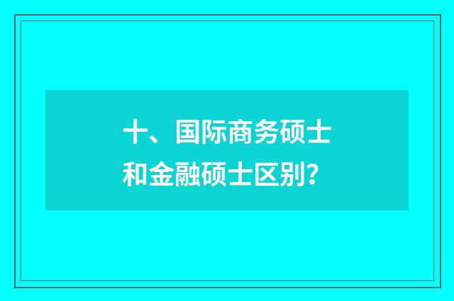十、国际商务硕士和金融硕士区别？