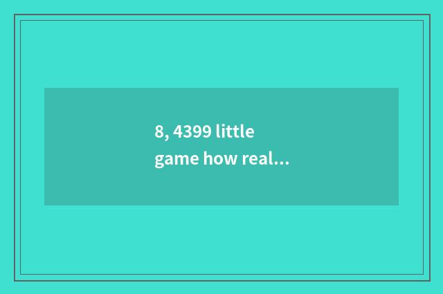 8, 4399 little game how real name?