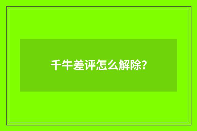 千牛差评怎么解除?