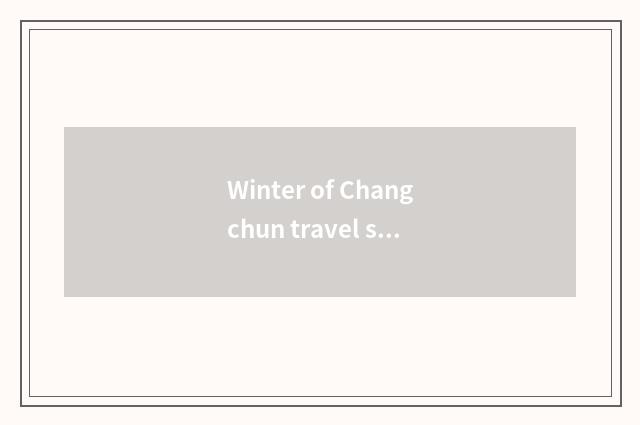 Winter of Changchun travel strategy?