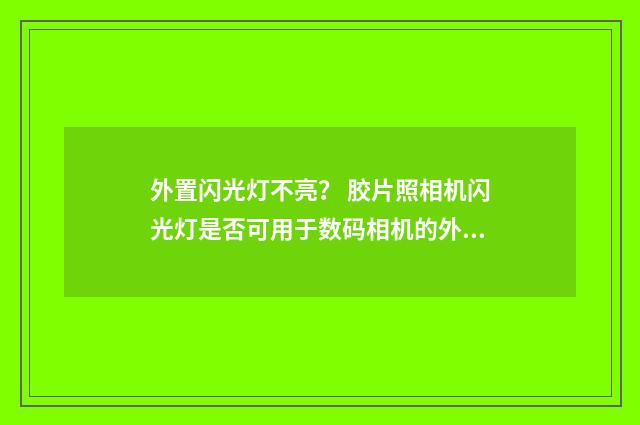 外置闪光灯不亮？ 胶片照相机闪光灯是否可用于数码相机的外置闪光灯？英文双语对照