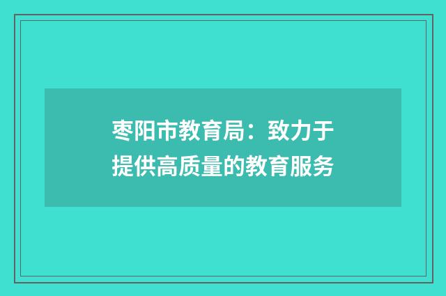 枣阳市教育局：致力于提供高质量的教育服务