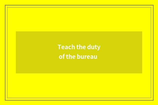Teach the duty of the bureau